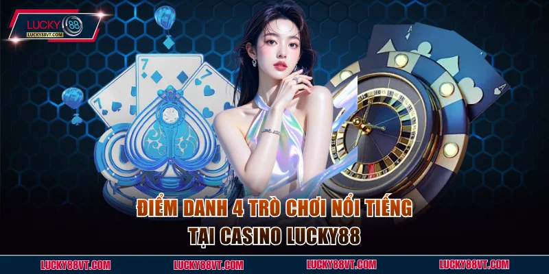 Điểm danh 4 trò chơi nổi tiếng tại casino Lucky88