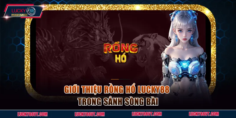 Giới thiệu Rồng Hổ Lucky88 trong sảnh sòng bài