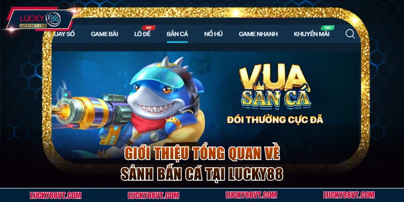 Giới thiệu tổng quan về sảnh bắn cá tại Lucky88