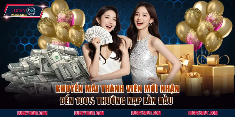 Khuyến mãi thành viên mới nhận đến 100% thưởng nạp lần đầu 